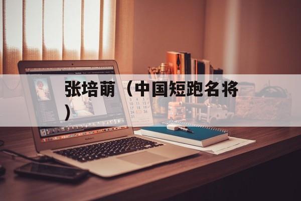张培萌（中国短跑名将）-第1张图片-