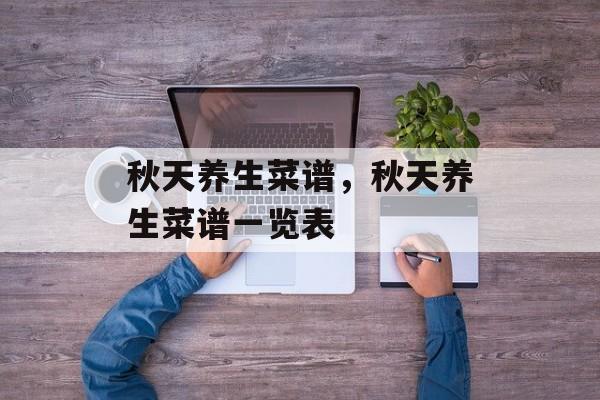 秋天养生菜谱，秋天养生菜谱一览表-第1张图片-