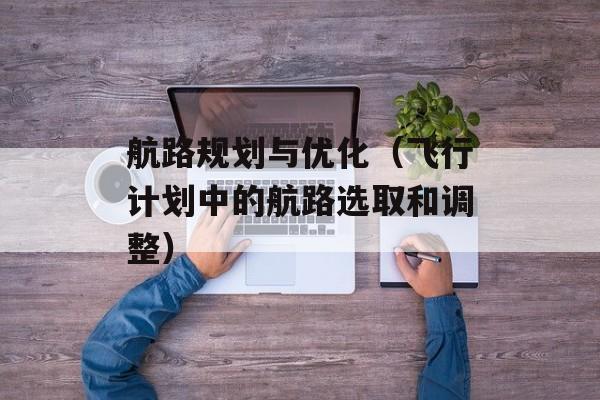 航路规划与优化（飞行计划中的航路选取和调整）-第1张图片-