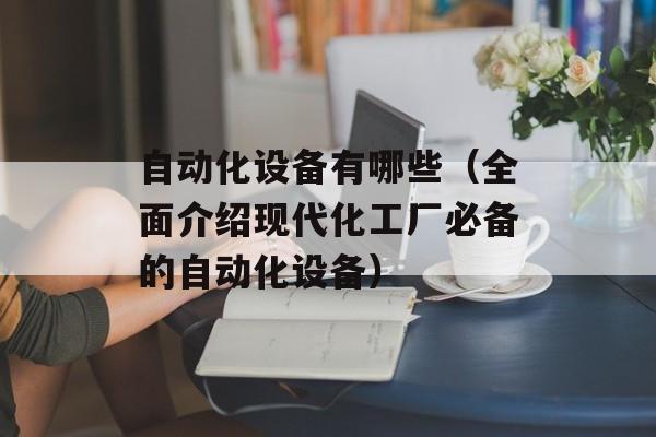 自动化设备有哪些（全面介绍现代化工厂必备的自动化设备）-第1张图片-