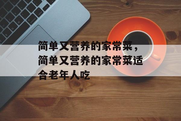 简单又营养的家常菜，简单又营养的家常菜适合老年人吃-第1张图片-