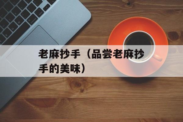 老麻抄手（品尝老麻抄手的美味）-第1张图片-