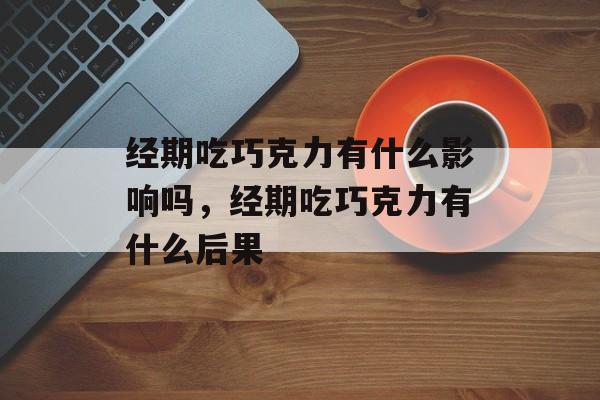 经期吃巧克力有什么影响吗，经期吃巧克力有什么后果-第1张图片-