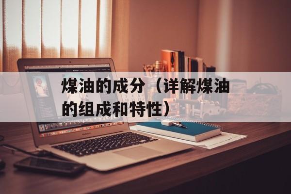 煤油的成分（详解煤油的组成和特性）-第1张图片-