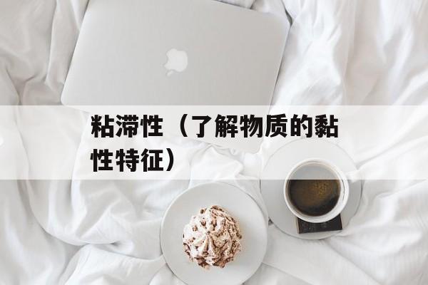 粘滞性（了解物质的黏性特征）-第1张图片-
