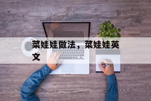 菜娃娃做法，菜娃娃英文-第1张图片-