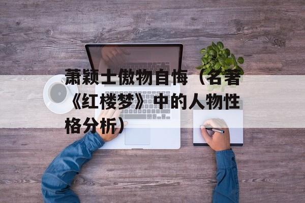 萧颖士傲物自悔（名著《红楼梦》中的人物性格分析）-第1张图片-