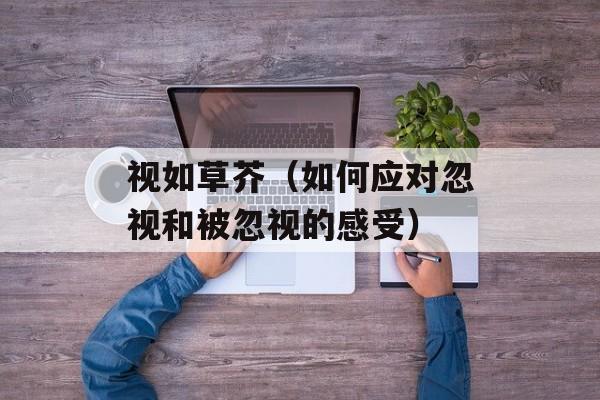 视如草芥（如何应对忽视和被忽视的感受）-第1张图片-