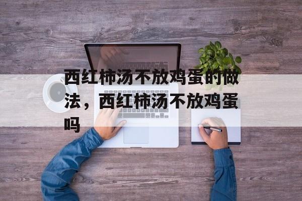 西红柿汤不放鸡蛋的做法，西红柿汤不放鸡蛋吗-第1张图片-