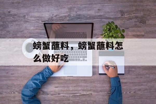 螃蟹蘸料，螃蟹蘸料怎么做好吃-第1张图片-