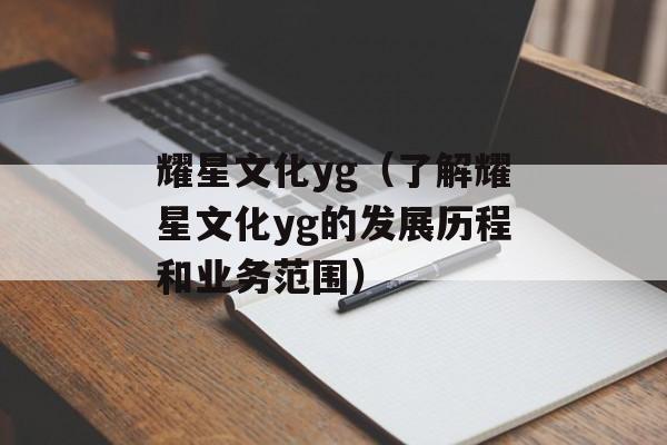 耀星文化yg（了解耀星文化yg的发展历程和业务范围）-第1张图片-