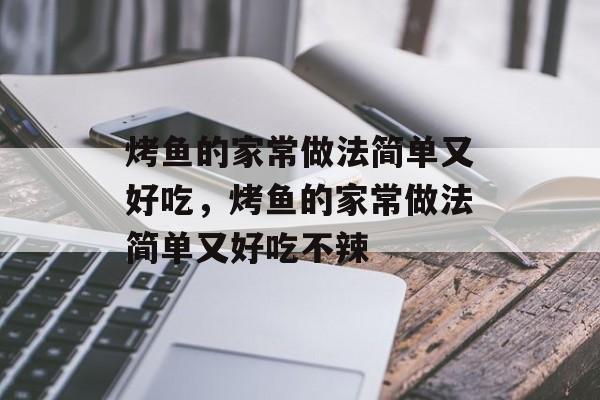 烤鱼的家常做法简单又好吃，烤鱼的家常做法简单又好吃不辣-第1张图片-