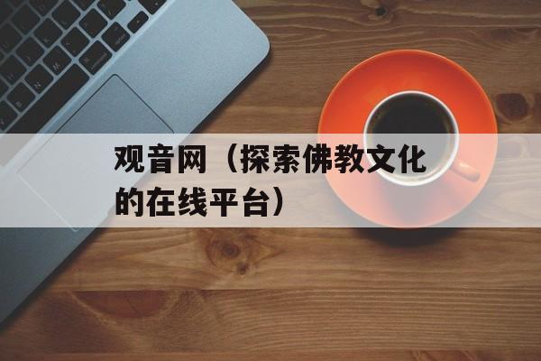 观音网（探索佛教文化的在线平台）-第1张图片-