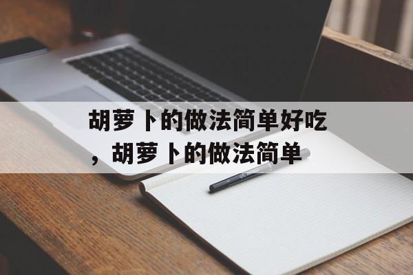 胡萝卜的做法简单好吃，胡萝卜的做法简单-第1张图片-