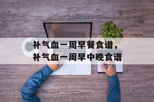 补气血一周早餐食谱，补气血一周早中晚食谱-第1张图片-