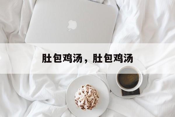肚包鸡汤，肚包鸡汤-第1张图片-