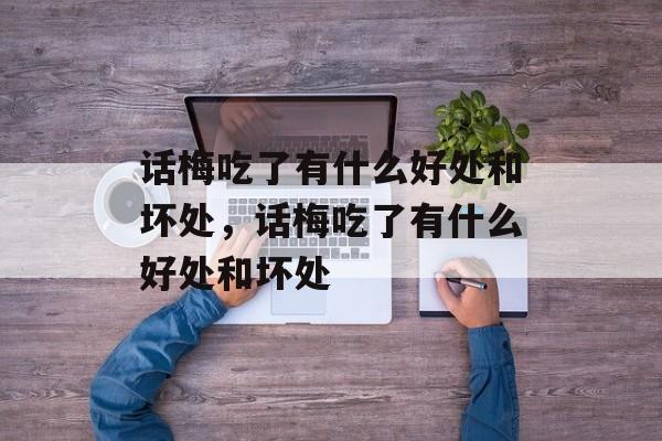 话梅吃了有什么好处和坏处，话梅吃了有什么好处和坏处-第1张图片-