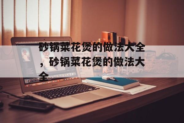 砂锅菜花煲的做法大全，砂锅菜花煲的做法大全-第1张图片-
