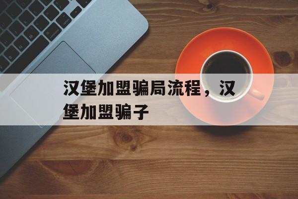 汉堡加盟骗局流程，汉堡加盟骗子-第1张图片-