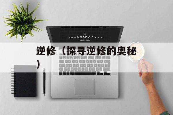 逆修（探寻逆修的奥秘）-第1张图片-