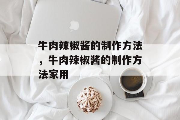 牛肉辣椒酱的制作方法，牛肉辣椒酱的制作方法家用-第1张图片-