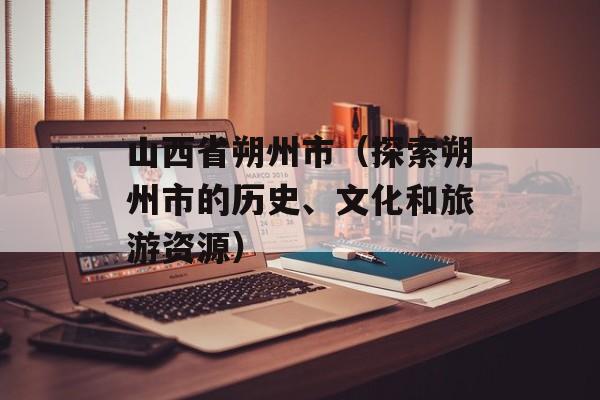 山西省朔州市（探索朔州市的历史、文化和旅游资源）-第1张图片-