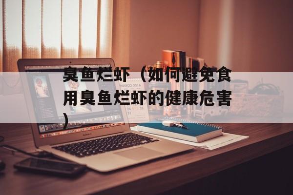 臭鱼烂虾（如何避免食用臭鱼烂虾的健康危害）-第1张图片-