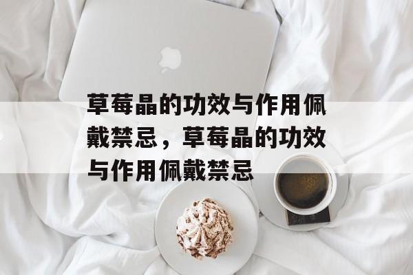 草莓晶的功效与作用佩戴禁忌，草莓晶的功效与作用佩戴禁忌-第1张图片-