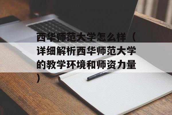 西华师范大学怎么样（详细解析西华师范大学的教学环境和师资力量）-第1张图片-