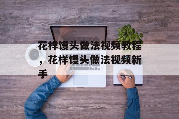 花样馒头做法视频教程，花样馒头做法视频新手-第1张图片-