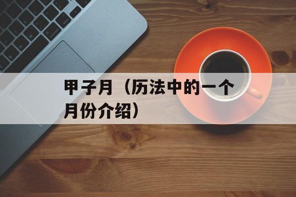 甲子月（历法中的一个月份介绍）-第1张图片-