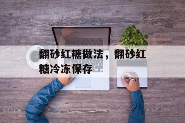 翻砂红糖做法，翻砂红糖冷冻保存-第1张图片-