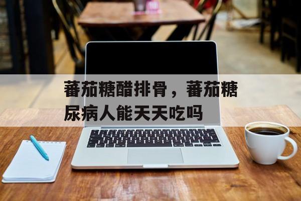 蕃茄糖醋排骨，蕃茄糖尿病人能天天吃吗-第1张图片-