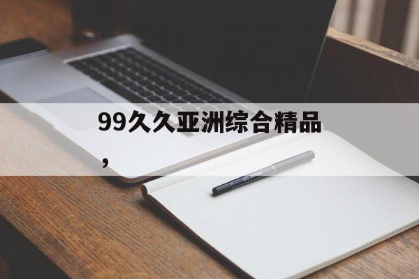99久久亚洲综合精品，-第1张图片-