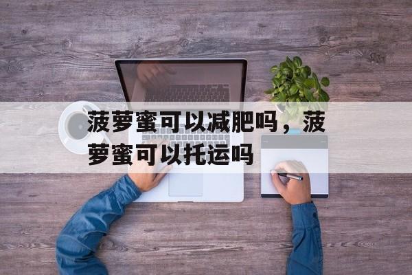 菠萝蜜可以减肥吗，菠萝蜜可以托运吗-第1张图片-