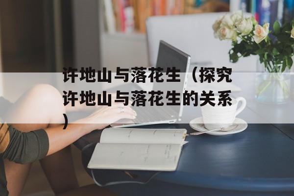 许地山与落花生（探究许地山与落花生的关系）-第1张图片-