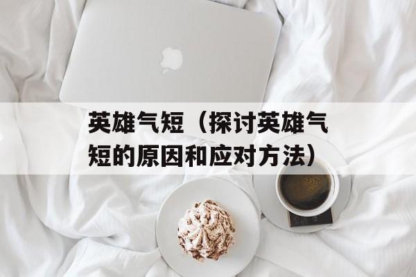 英雄气短（探讨英雄气短的原因和应对方法）-第1张图片-