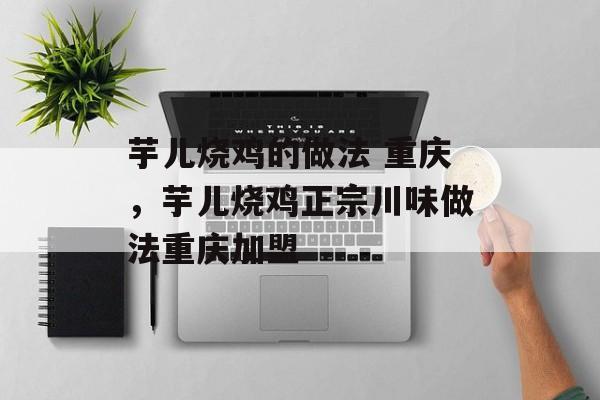 芋儿烧鸡的做法 重庆，芋儿烧鸡正宗川味做法重庆加盟-第1张图片-