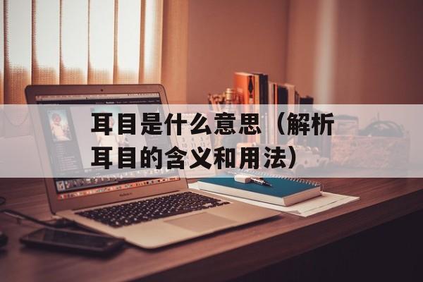 耳目是什么意思（解析耳目的含义和用法）-第1张图片-