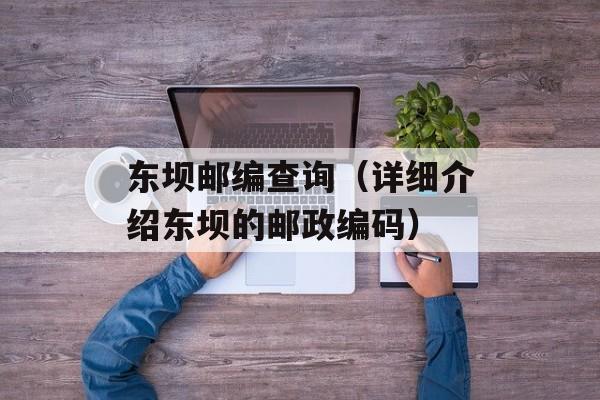 东坝邮编查询（详细介绍东坝的邮政编码）-第1张图片-