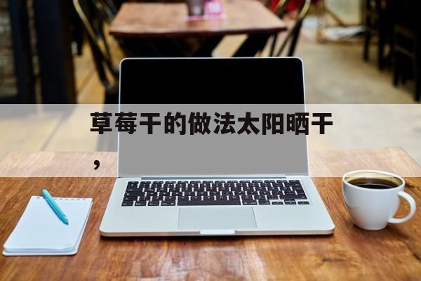 草莓干的做法太阳晒干，-第1张图片-