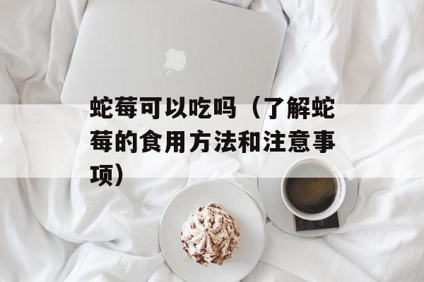 蛇莓可以吃吗（了解蛇莓的食用方法和注意事项）-第1张图片-