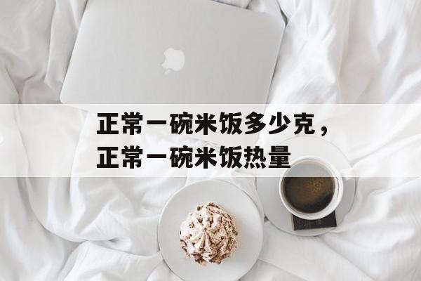 正常一碗米饭多少克，正常一碗米饭热量-第1张图片-