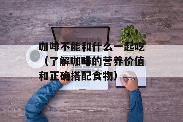 咖啡不能和什么一起吃（了解咖啡的营养价值和正确搭配食物）-第1张图片-