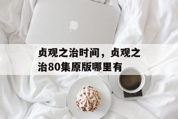 贞观之治时间，贞观之治80集原版哪里有-第1张图片-