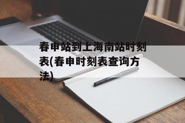 春申站到上海南站时刻表(春申时刻表查询方法)-第1张图片-