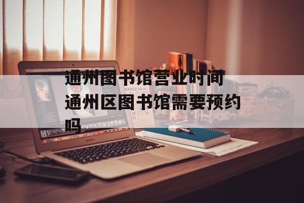 通州图书馆营业时间 通州区图书馆需要预约吗-第1张图片-