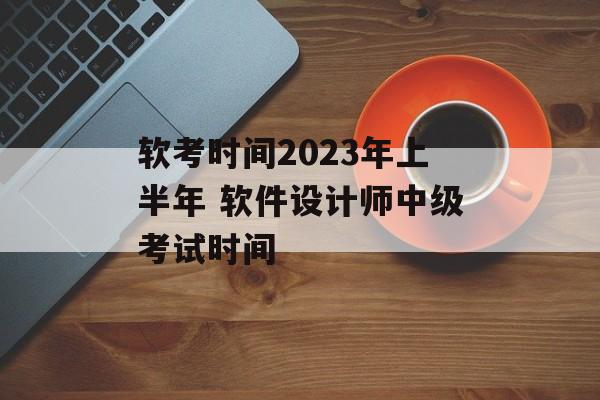 软考时间2023年上半年 软件设计师中级考试时间-第1张图片-