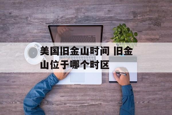 美国旧金山时间 旧金山位于哪个时区-第1张图片-
