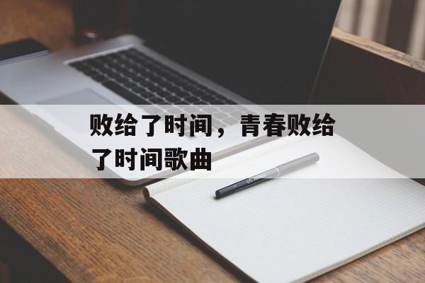 败给了时间，青春败给了时间歌曲-第1张图片-